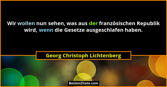 Wir wollen nun sehen, was aus der französischen Republik wird, wenn die Gesetze ausgeschlafen haben.... - Georg Christoph Lichtenberg