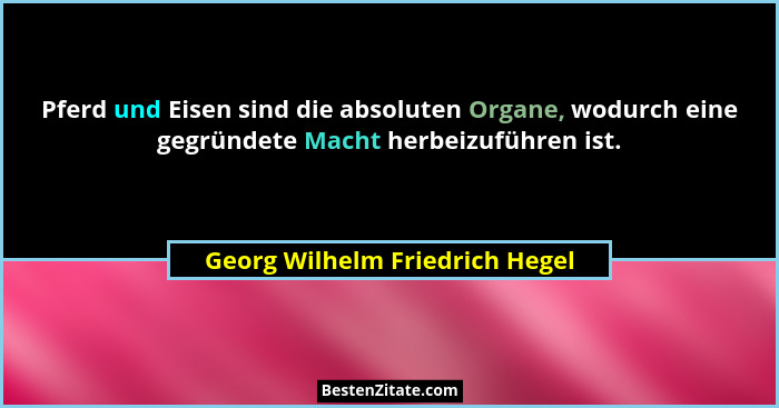 Pferd und Eisen sind die absoluten Organe, wodurch eine gegründete Macht herbeizuführen ist.... - Georg Wilhelm Friedrich Hegel