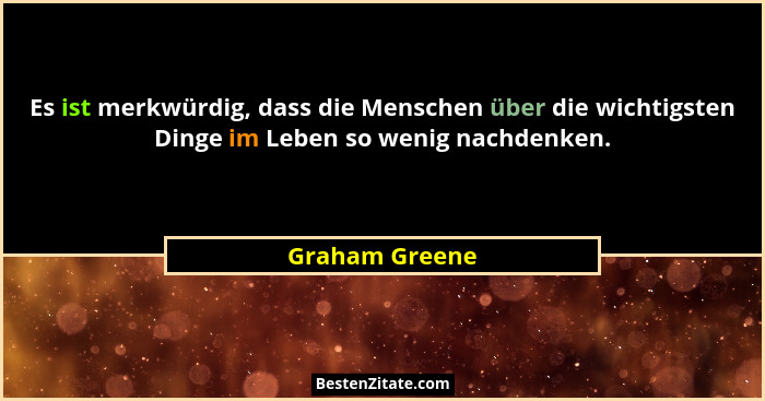 Es ist merkwürdig, dass die Menschen über die wichtigsten Dinge im Leben so wenig nachdenken.... - Graham Greene