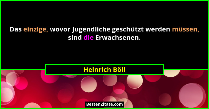 Das einzige, wovor Jugendliche geschützt werden müssen, sind die Erwachsenen.... - Heinrich Böll