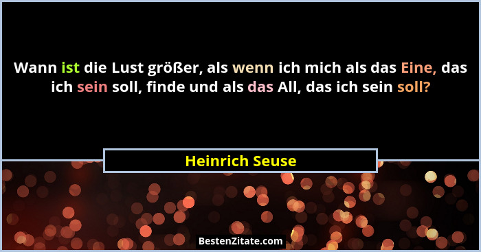 Wann ist die Lust größer, als wenn ich mich als das Eine, das ich sein soll, finde und als das All, das ich sein soll?... - Heinrich Seuse