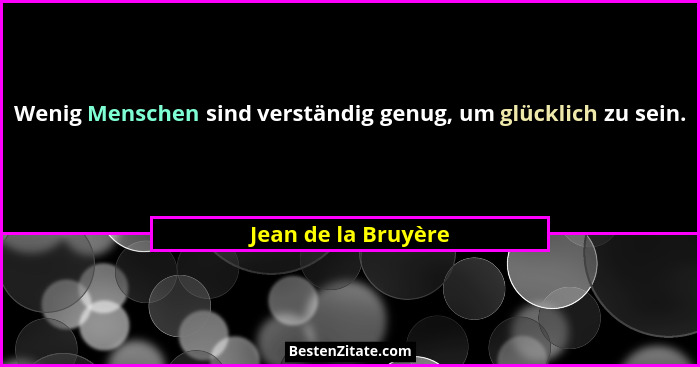 Wenig Menschen sind verständig genug, um glücklich zu sein.... - Jean de la Bruyère