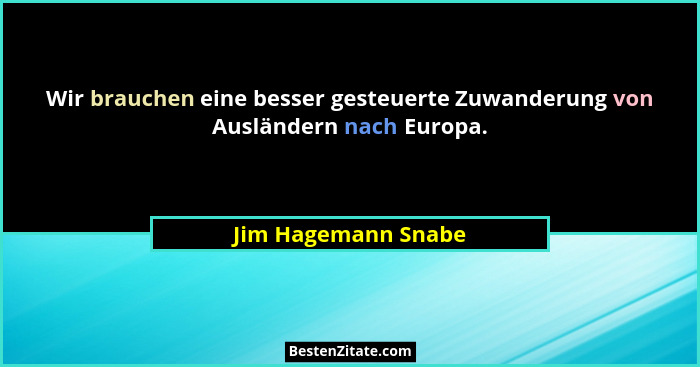 Wir brauchen eine besser gesteuerte Zuwanderung von Ausländern nach Europa.... - Jim Hagemann Snabe