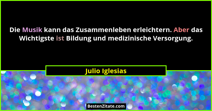 Die Musik kann das Zusammenleben erleichtern. Aber das Wichtigste ist Bildung und medizinische Versorgung.... - Julio Iglesias