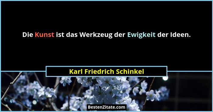 Die Kunst ist das Werkzeug der Ewigkeit der Ideen.... - Karl Friedrich Schinkel