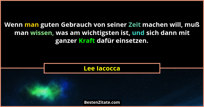 Wenn man guten Gebrauch von seiner Zeit machen will, muß man wissen, was am wichtigsten ist, und sich dann mit ganzer Kraft dafür einset... - Lee Iacocca