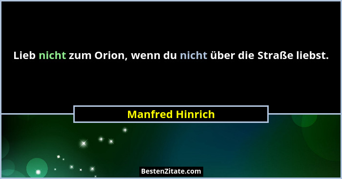 Lieb nicht zum Orion, wenn du nicht über die Straße liebst.... - Manfred Hinrich