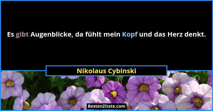 Es gibt Augenblicke, da fühlt mein Kopf und das Herz denkt.... - Nikolaus Cybinski