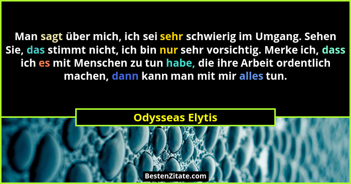 Man sagt über mich, ich sei sehr schwierig im Umgang. Sehen Sie, das stimmt nicht, ich bin nur sehr vorsichtig. Merke ich, dass ich... - Odysseas Elytis