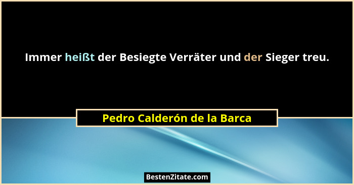 Immer heißt der Besiegte Verräter und der Sieger treu.... - Pedro Calderón de la Barca