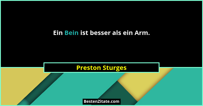 Ein Bein ist besser als ein Arm.... - Preston Sturges