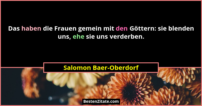 Das haben die Frauen gemein mit den Göttern: sie blenden uns, ehe sie uns verderben.... - Salomon Baer-Oberdorf