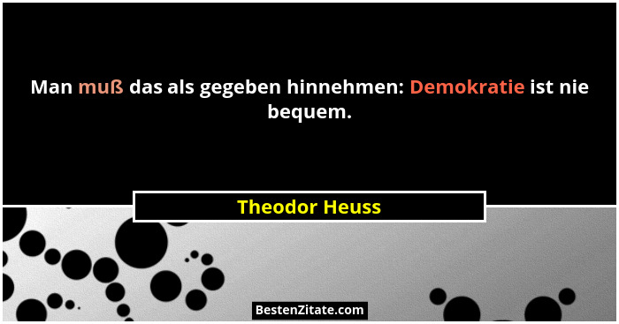 Man muß das als gegeben hinnehmen: Demokratie ist nie bequem.... - Theodor Heuss