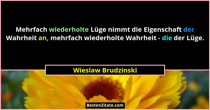 Mehrfach wiederholte Lüge nimmt die Eigenschaft der Wahrheit an, mehrfach wiederholte Wahrheit - die der Lüge.... - Wieslaw Brudzinski