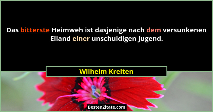 Das bitterste Heimweh ist dasjenige nach dem versunkenen Eiland einer unschuldigen Jugend.... - Wilhelm Kreiten
