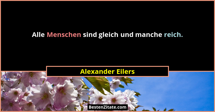 Alle Menschen sind gleich und manche reich.... - Alexander Eilers