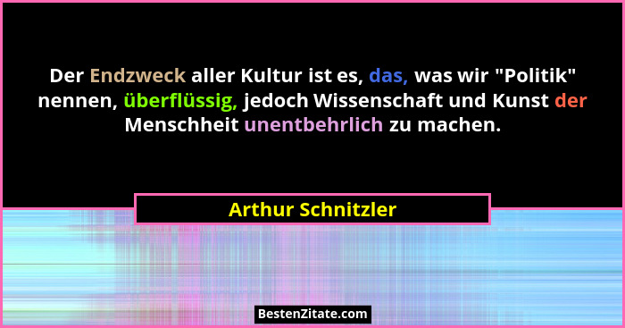 Der Endzweck aller Kultur ist es, das, was wir "Politik" nennen, überflüssig, jedoch Wissenschaft und Kunst der Menschheit... - Arthur Schnitzler