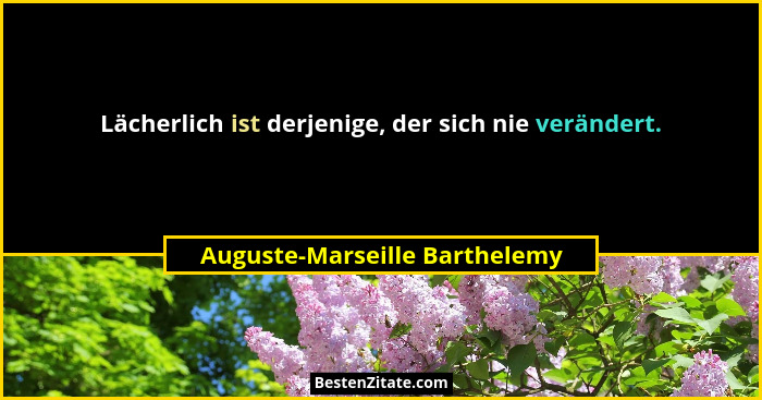 Lächerlich ist derjenige, der sich nie verändert.... - Auguste-Marseille Barthelemy