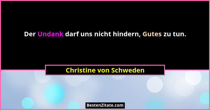 Der Undank darf uns nicht hindern, Gutes zu tun.... - Christine von Schweden