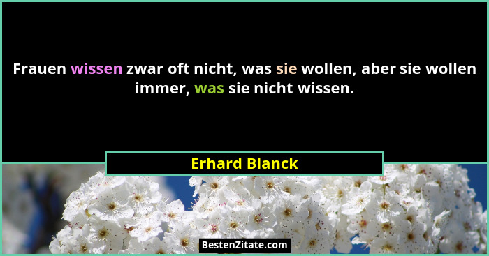 Frauen wissen zwar oft nicht, was sie wollen, aber sie wollen immer, was sie nicht wissen.... - Erhard Blanck