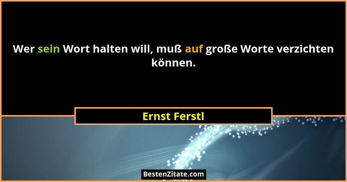 Wer sein Wort halten will, muß auf große Worte verzichten können.... - Ernst Ferstl