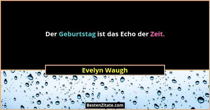 Der Geburtstag ist das Echo der Zeit.... - Evelyn Waugh