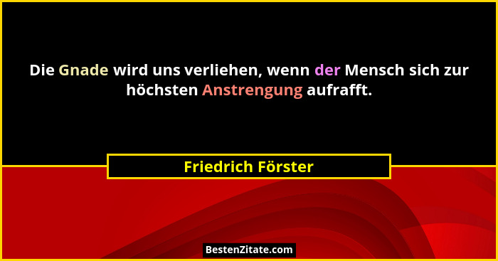 Die Gnade wird uns verliehen, wenn der Mensch sich zur höchsten Anstrengung aufrafft.... - Friedrich Förster