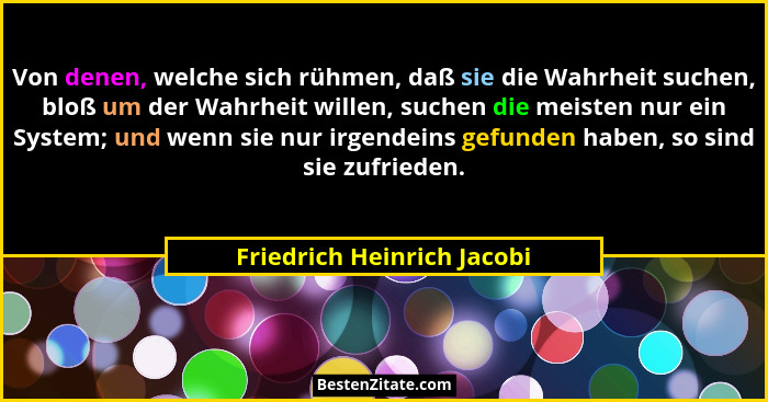 Von denen, welche sich rühmen, daß sie die Wahrheit suchen, bloß um der Wahrheit willen, suchen die meisten nur ein System... - Friedrich Heinrich Jacobi