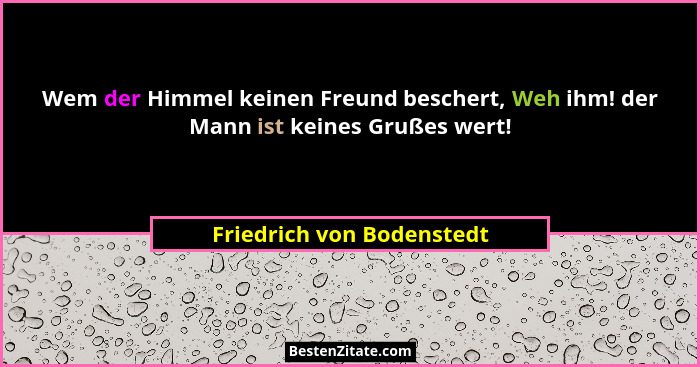 Wem der Himmel keinen Freund beschert, Weh ihm! der Mann ist keines Grußes wert!... - Friedrich von Bodenstedt