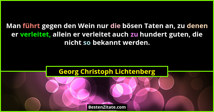 Man führt gegen den Wein nur die bösen Taten an, zu denen er verleitet, allein er verleitet auch zu hundert guten, die n... - Georg Christoph Lichtenberg