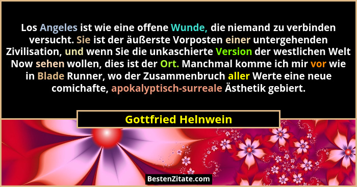 Los Angeles ist wie eine offene Wunde, die niemand zu verbinden versucht. Sie ist der äußerste Vorposten einer untergehenden Zivi... - Gottfried Helnwein