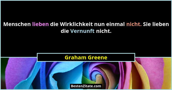 Menschen lieben die Wirklichkeit nun einmal nicht. Sie lieben die Vernunft nicht.... - Graham Greene