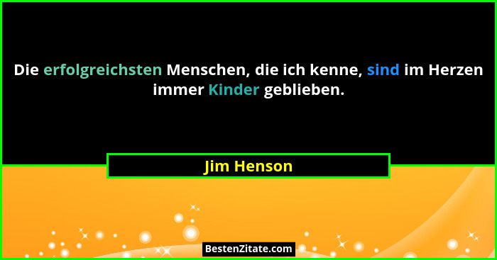 Die erfolgreichsten Menschen, die ich kenne, sind im Herzen immer Kinder geblieben.... - Jim Henson