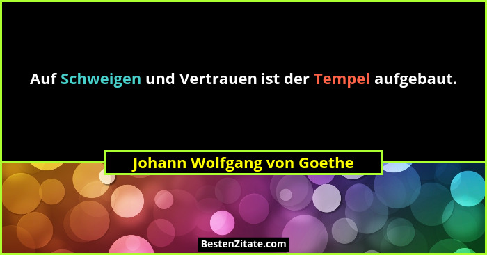 Auf Schweigen und Vertrauen ist der Tempel aufgebaut.... - Johann Wolfgang von Goethe