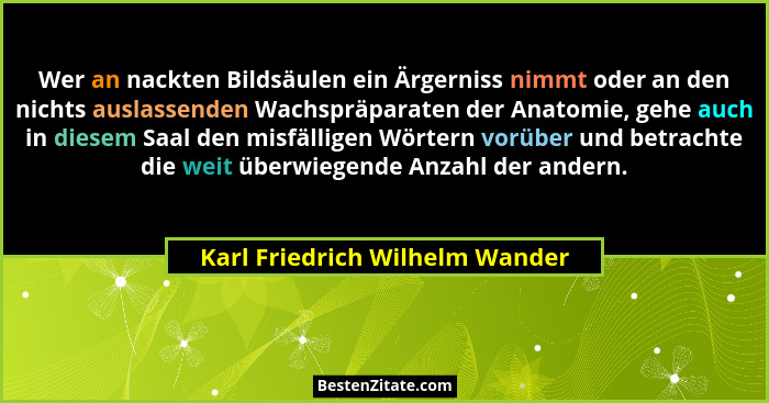 Wer an nackten Bildsäulen ein Ärgerniss nimmt oder an den nichts auslassenden Wachspräparaten der Anatomie, gehe auch... - Karl Friedrich Wilhelm Wander