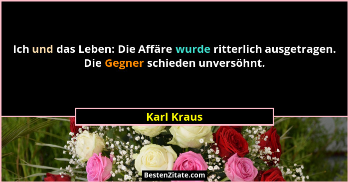 Ich und das Leben: Die Affäre wurde ritterlich ausgetragen. Die Gegner schieden unversöhnt.... - Karl Kraus