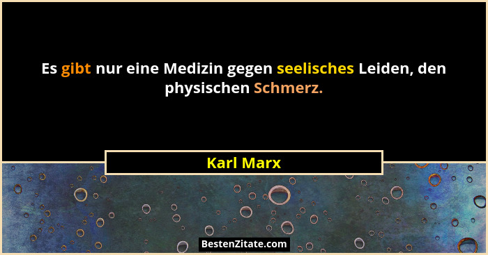 Es gibt nur eine Medizin gegen seelisches Leiden, den physischen Schmerz.... - Karl Marx