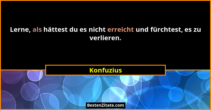 Lerne, als hättest du es nicht erreicht und fürchtest, es zu verlieren.... - Konfuzius