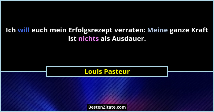 Ich will euch mein Erfolgsrezept verraten: Meine ganze Kraft ist nichts als Ausdauer.... - Louis Pasteur