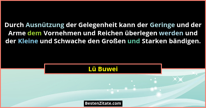 Durch Ausnützung der Gelegenheit kann der Geringe und der Arme dem Vornehmen und Reichen überlegen werden und der Kleine und Schwache den G... - Lü Buwei