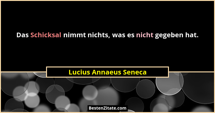 Das Schicksal nimmt nichts, was es nicht gegeben hat.... - Lucius Annaeus Seneca