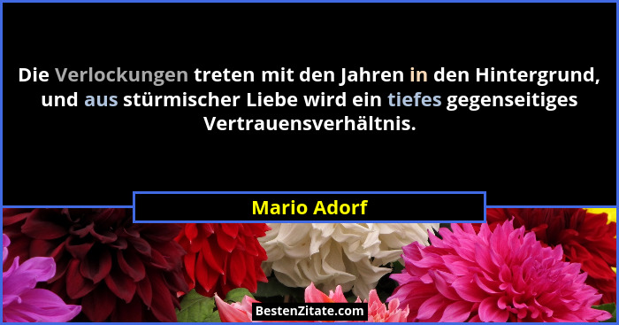 Die Verlockungen treten mit den Jahren in den Hintergrund, und aus stürmischer Liebe wird ein tiefes gegenseitiges Vertrauensverhältnis.... - Mario Adorf