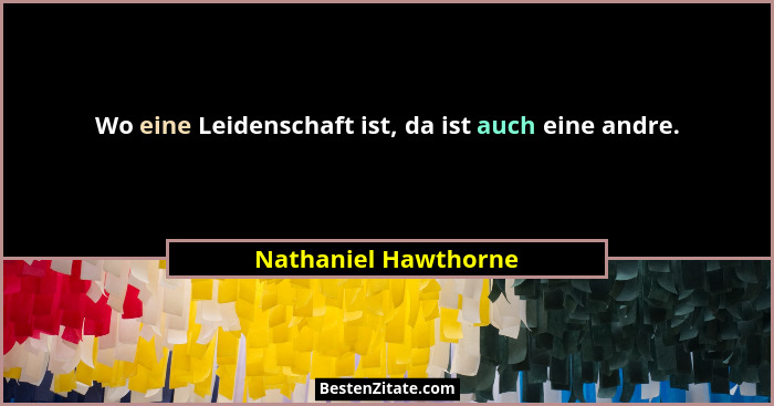 Wo eine Leidenschaft ist, da ist auch eine andre.... - Nathaniel Hawthorne