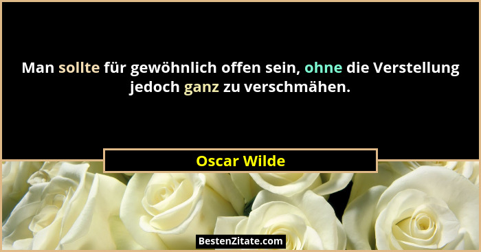Man sollte für gewöhnlich offen sein, ohne die Verstellung jedoch ganz zu verschmähen.... - Oscar Wilde