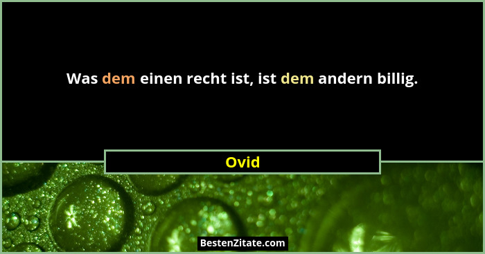 Was dem einen recht ist, ist dem andern billig.... - Ovid