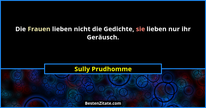 Die Frauen lieben nicht die Gedichte, sie lieben nur ihr Geräusch.... - Sully Prudhomme