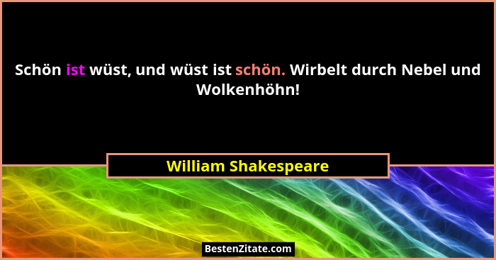 Schön ist wüst, und wüst ist schön. Wirbelt durch Nebel und Wolkenhöhn!... - William Shakespeare