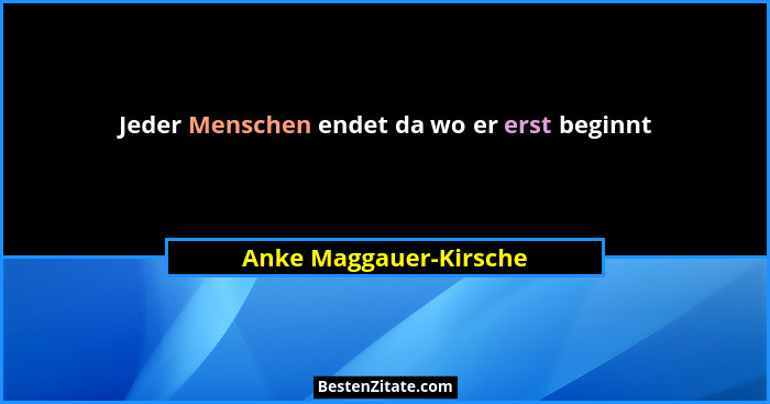 Jeder Menschen endet da wo er erst beginnt... - Anke Maggauer-Kirsche