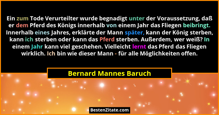 Ein zum Tode Verurteilter wurde begnadigt unter der Voraussetzung, daß er dem Pferd des Königs innerhalb von einem Jahr das Fl... - Bernard Mannes Baruch