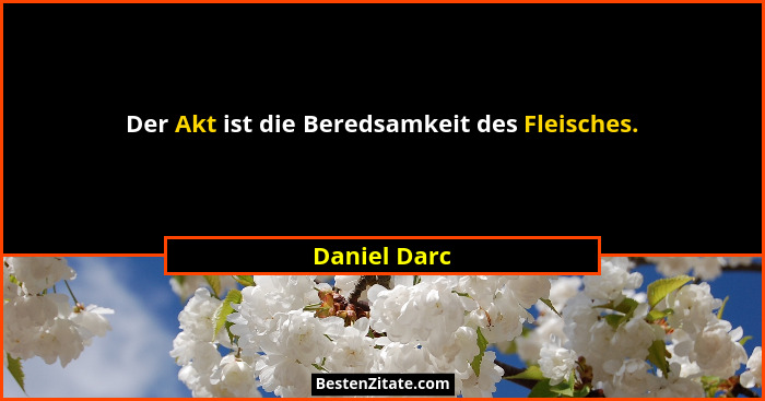 Der Akt ist die Beredsamkeit des Fleisches.... - Daniel Darc